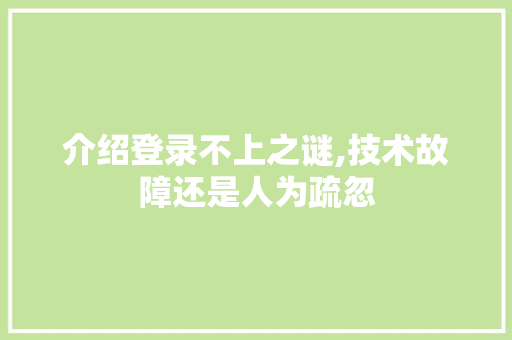 介绍登录不上之谜,技术故障还是人为疏忽