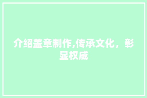 介绍盖章制作,传承文化，彰显权威