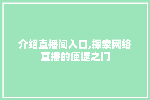 介绍直播间入口,探索网络直播的便捷之门