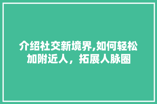 介绍社交新境界,如何轻松加附近人，拓展人脉圈