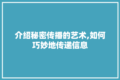 介绍秘密传播的艺术,如何巧妙地传递信息