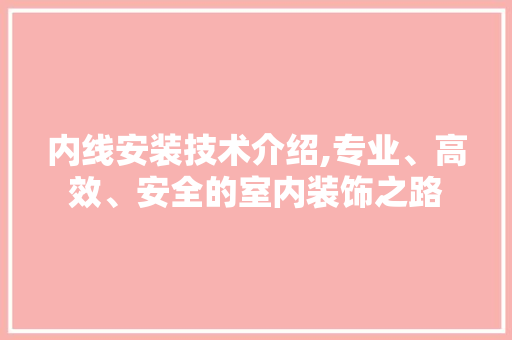 内线安装技术介绍,专业、高效、安全的室内装饰之路