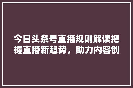 今日头条号直播规则解读把握直播新趋势，助力内容创作者
