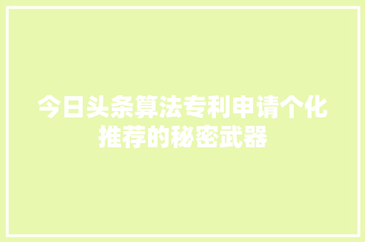 今日头条算法专利申请个化推荐的秘密武器