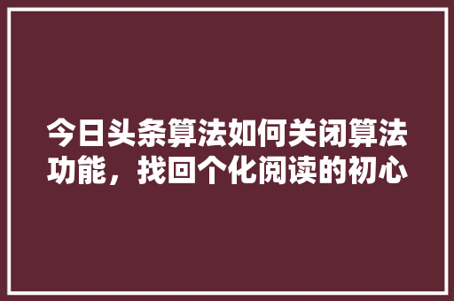 今日头条算法如何关闭算法功能，找回个化阅读的初心