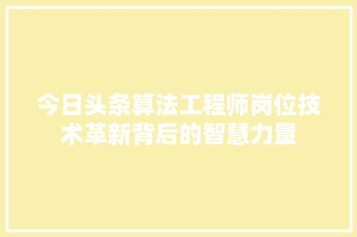 今日头条算法工程师岗位技术革新背后的智慧力量