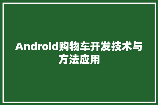 Android购物车开发技术与方法应用