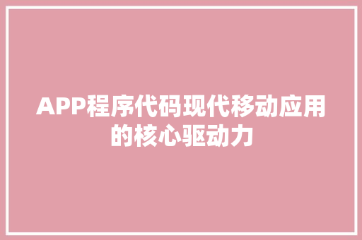 APP程序代码现代移动应用的核心驱动力