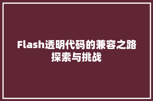 Flash透明代码的兼容之路探索与挑战