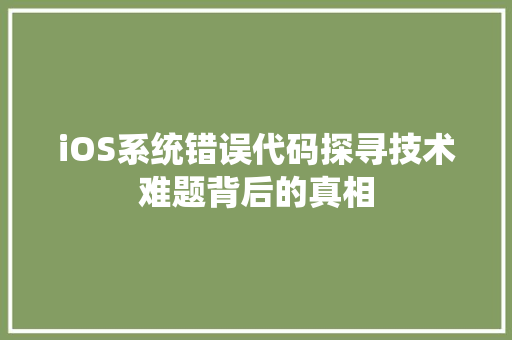 iOS系统错误代码探寻技术难题背后的真相