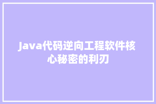 Java代码逆向工程软件核心秘密的利刃