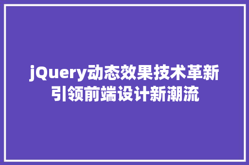 jQuery动态效果技术革新引领前端设计新潮流