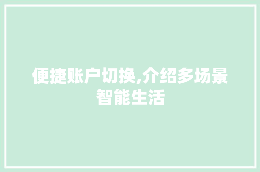 便捷账户切换,介绍多场景智能生活