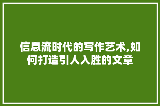 信息流时代的写作艺术,如何打造引人入胜的文章