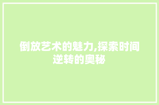倒放艺术的魅力,探索时间逆转的奥秘