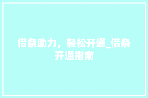 借条助力，轻松开通_借条开通指南