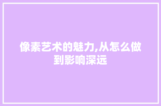 像素艺术的魅力,从怎么做到影响深远