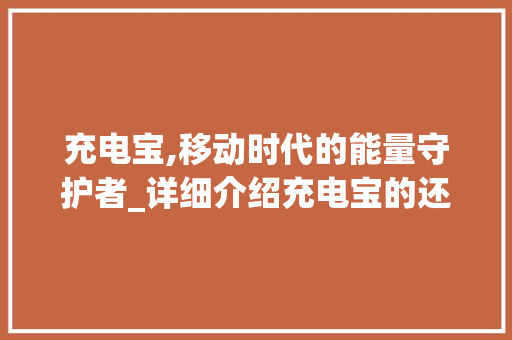 充电宝,移动时代的能量守护者_详细介绍充电宝的还与用