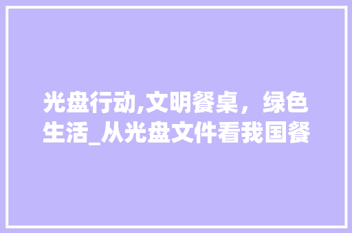 光盘行动,文明餐桌，绿色生活_从光盘文件看我国餐饮文化的转变