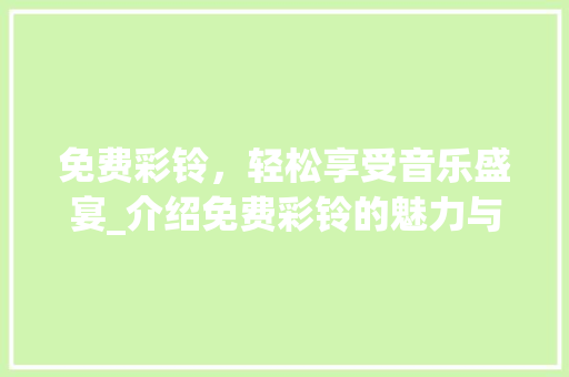 免费彩铃，轻松享受音乐盛宴_介绍免费彩铃的魅力与获取途径