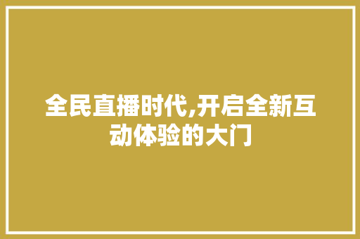 全民直播时代,开启全新互动体验的大门