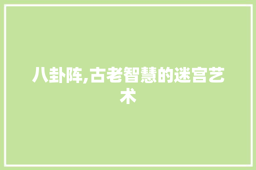 八卦阵,古老智慧的迷宫艺术