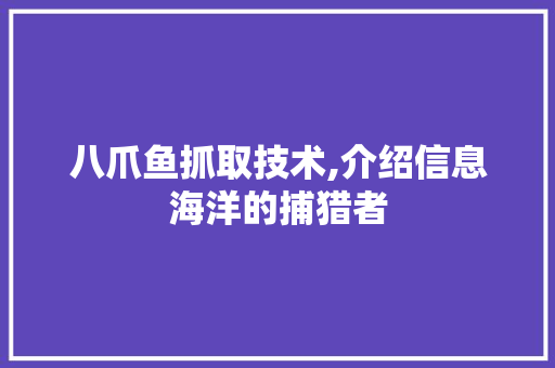 八爪鱼抓取技术,介绍信息海洋的捕猎者