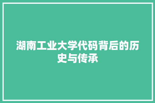 湖南工业大学代码背后的历史与传承