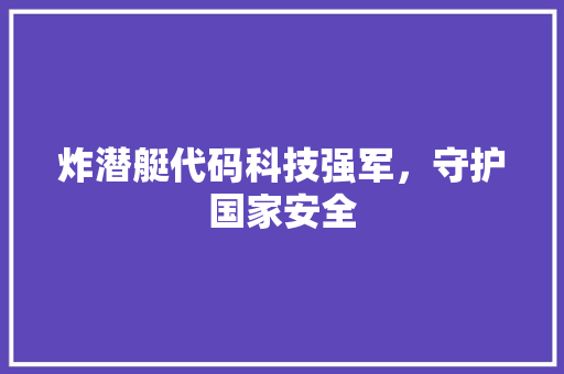 炸潜艇代码科技强军，守护国家安全