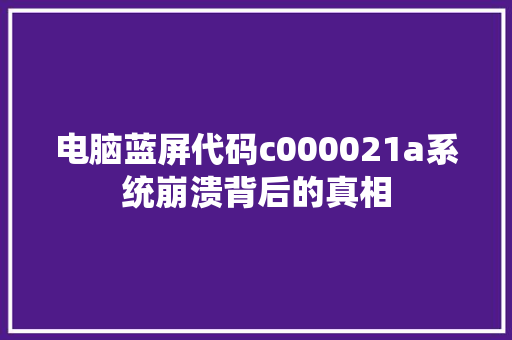 电脑蓝屏代码c000021a系统崩溃背后的真相
