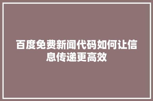 百度免费新闻代码如何让信息传递更高效