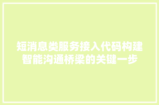 短消息类服务接入代码构建智能沟通桥梁的关键一步
