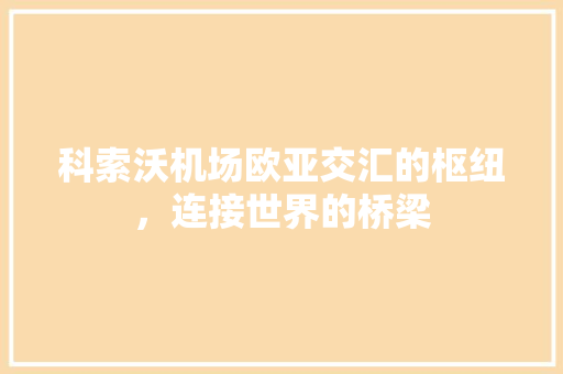 科索沃机场欧亚交汇的枢纽，连接世界的桥梁