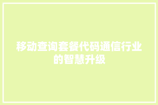 移动查询套餐代码通信行业的智慧升级
