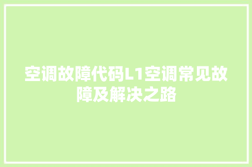 空调故障代码L1空调常见故障及解决之路