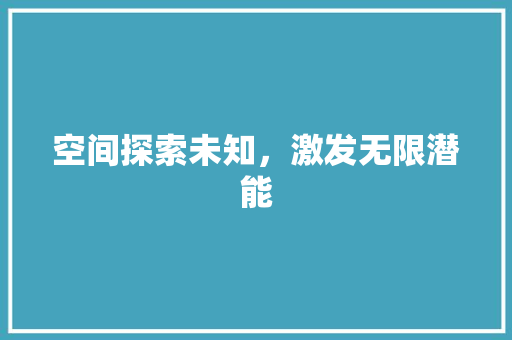 空间探索未知，激发无限潜能