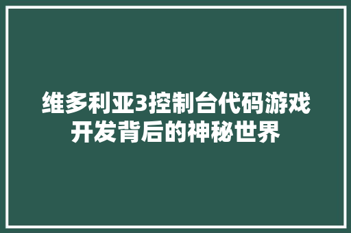 维多利亚3控制台代码游戏开发背后的神秘世界