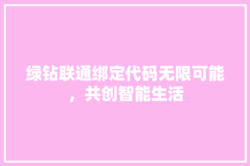 绿钻联通绑定代码无限可能，共创智能生活