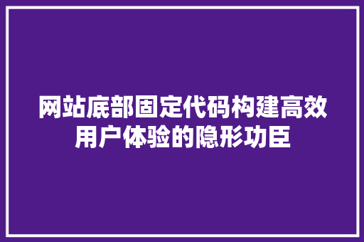 网站底部固定代码构建高效用户体验的隐形功臣