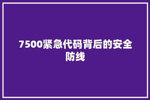 7500紧急代码背后的安全防线
