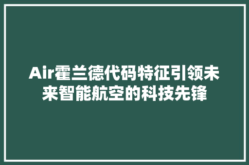 Air霍兰德代码特征引领未来智能航空的科技先锋