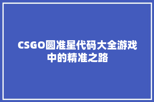 CSGO圆准星代码大全游戏中的精准之路