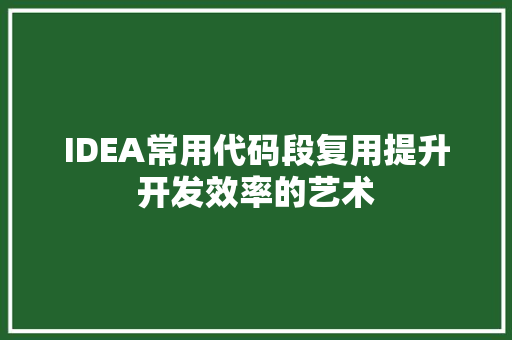 IDEA常用代码段复用提升开发效率的艺术