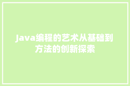 Java编程的艺术从基础到方法的创新探索