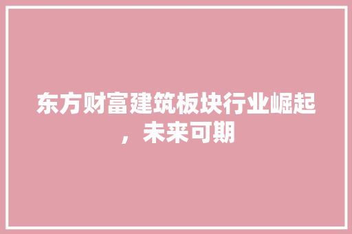 东方财富建筑板块行业崛起，未来可期