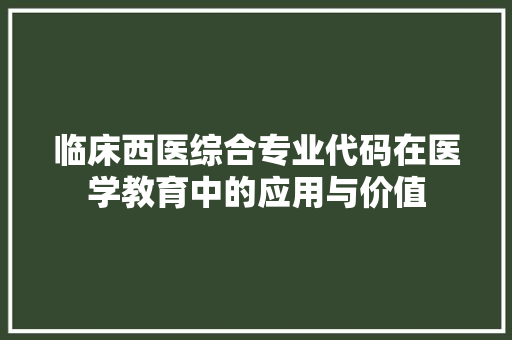 临床西医综合专业代码在医学教育中的应用与价值