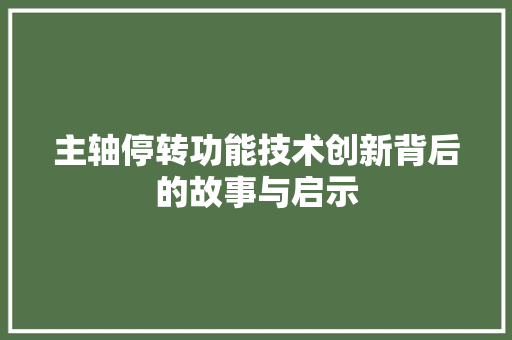主轴停转功能技术创新背后的故事与启示