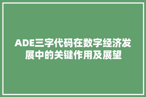 ADE三字代码在数字经济发展中的关键作用及展望
