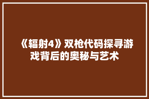 《辐射4》双枪代码探寻游戏背后的奥秘与艺术