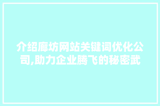 介绍廊坊网站关键词优化公司,助力企业腾飞的秘密武器